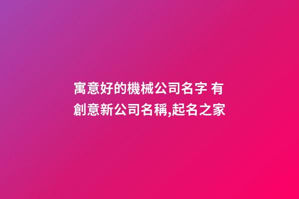 寓意好的機械公司名字 有創意新公司名稱,起名之家-第1張-公司起名-玄機派
